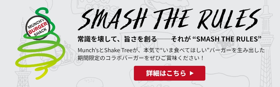 SMASH THE RULES Munch’sとShake Treeが、本気で“いま食べてほしい”バーガーを生み出した期間限定のコラボバーガーをぜひご賞味ください！